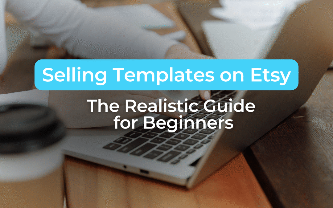 Selling Templates on Etsy: The Realistic Guide for Beginners