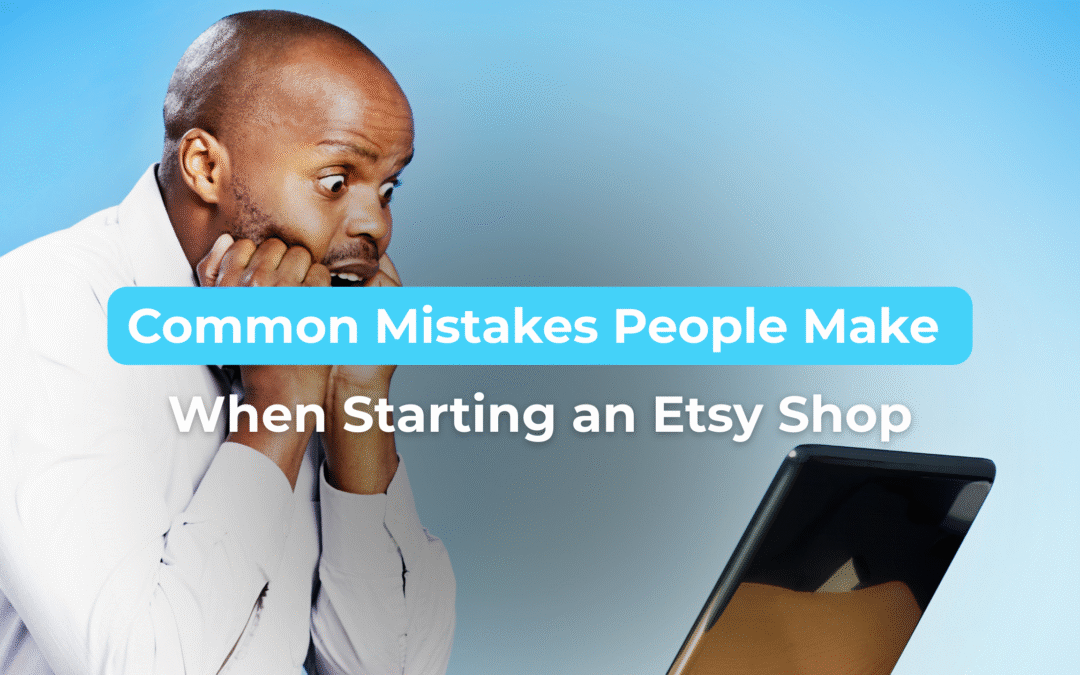 Common Mistakes People Make When Starting an Etsy Shop